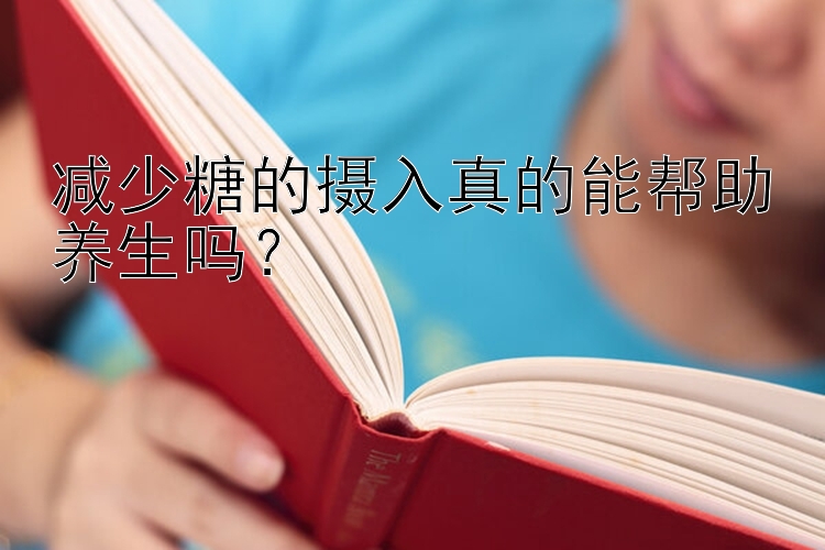 减少糖的摄入真的能帮助养生吗？