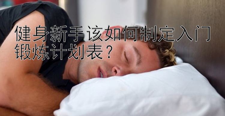 健身新手该如何制定入门锻炼计划表？