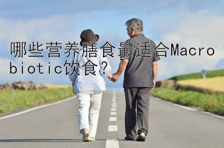 哪些营养膳食最适合Macrobiotic饮食？