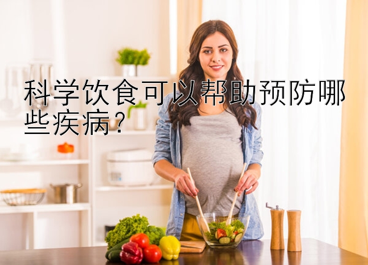 科学饮食可以帮助预防哪些疾病？