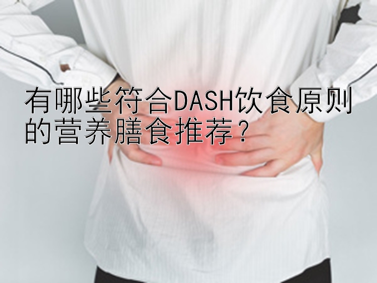 有哪些符合DASH饮食原则的营养膳食推荐？