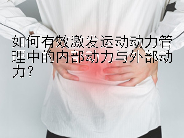 如何有效激发运动动力管理中的内部动力与外部动力？