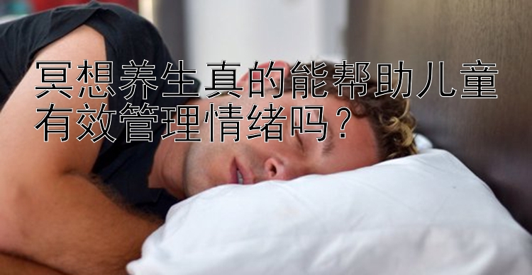 冥想养生真的能帮助儿童有效管理情绪吗？