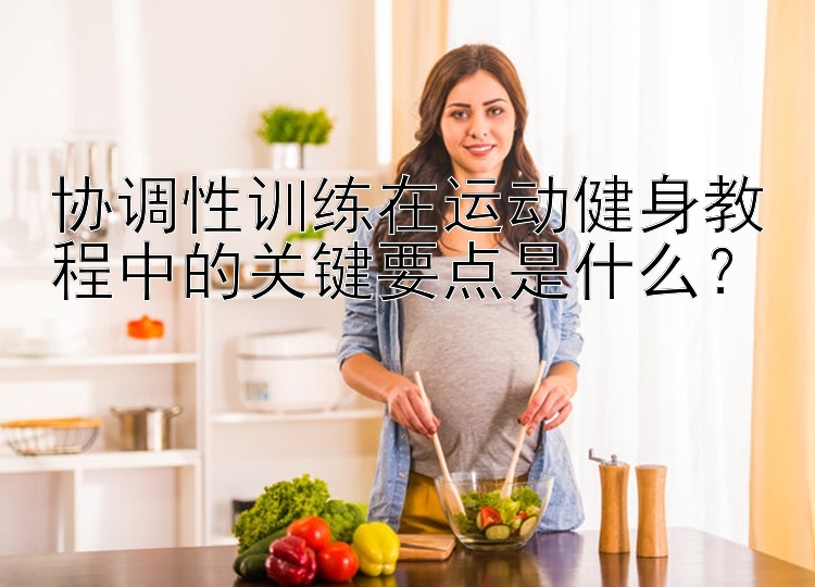 协调性训练在运动健身教程中的关键要点是什么？