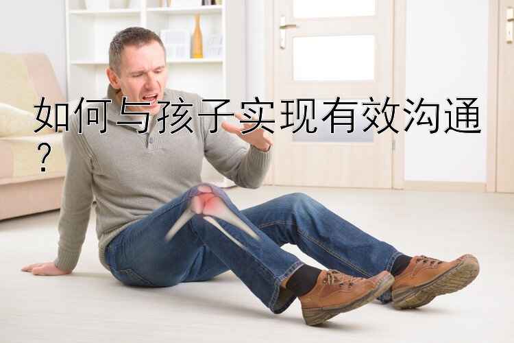 如何与孩子实现有效沟通？