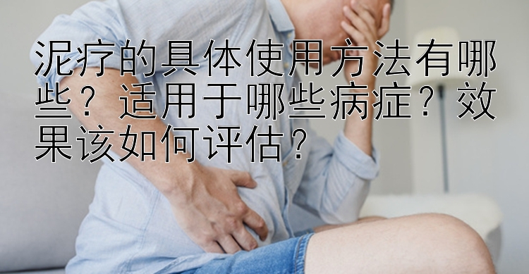 泥疗的具体使用方法有哪些？适用于哪些病症？效果该如何评估？