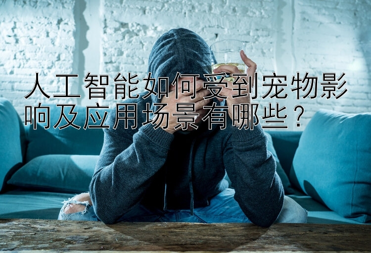 人工智能如何受到宠物影响及应用场景有哪些？