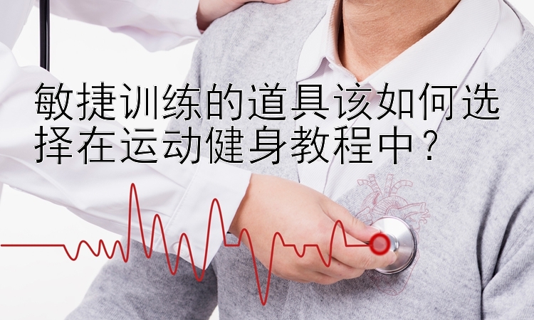 敏捷训练的道具该如何选择在运动健身教程中？