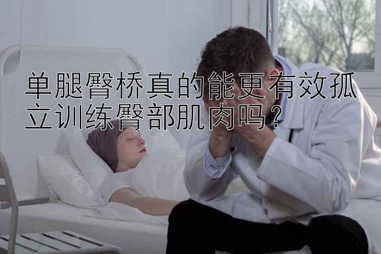 单腿臀桥真的能更有效孤立训练臀部肌肉吗？