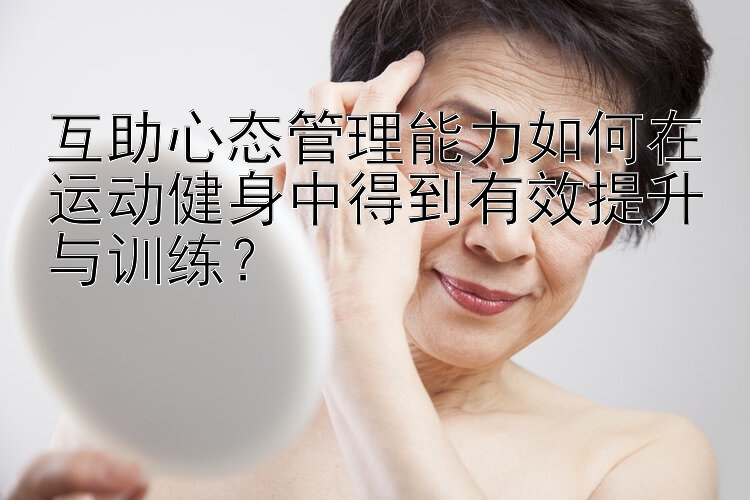 互助心态管理能力如何在运动健身中得到有效提升与训练？