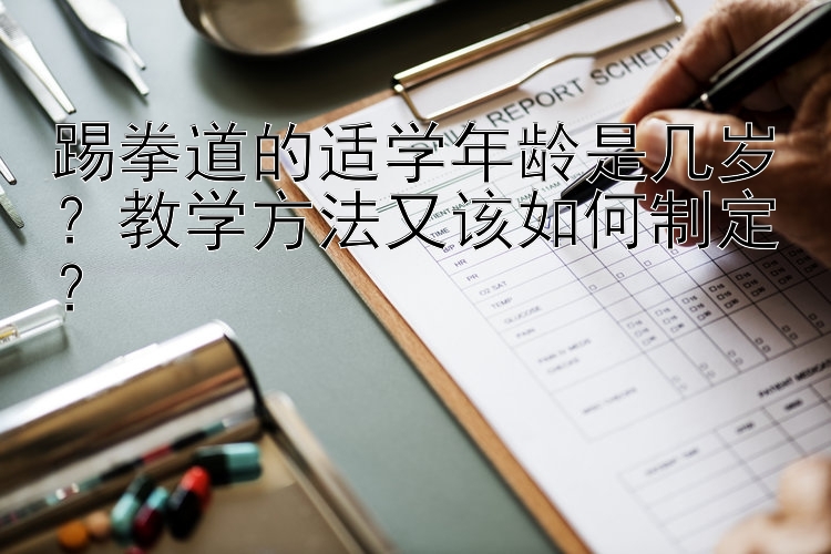 踢拳道的适学年龄是几岁？教学方法又该如何制定？