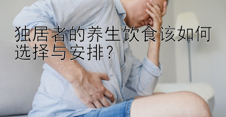 独居者的养生饮食该如何选择与安排？