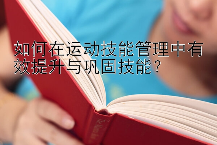 如何在运动技能管理中有效提升与巩固技能？