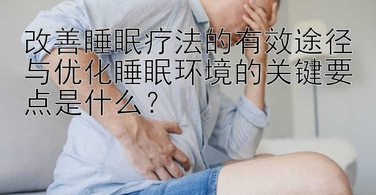 改善睡眠疗法的有效途径与优化睡眠环境的关键要点是什么？