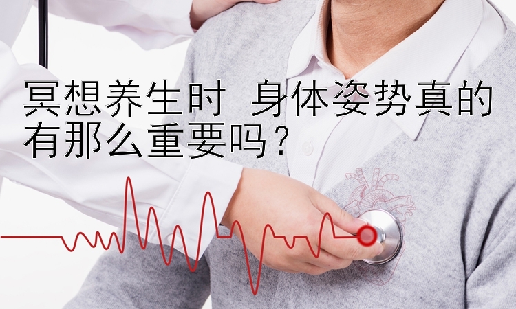 冥想养生时 身体姿势真的有那么重要吗？