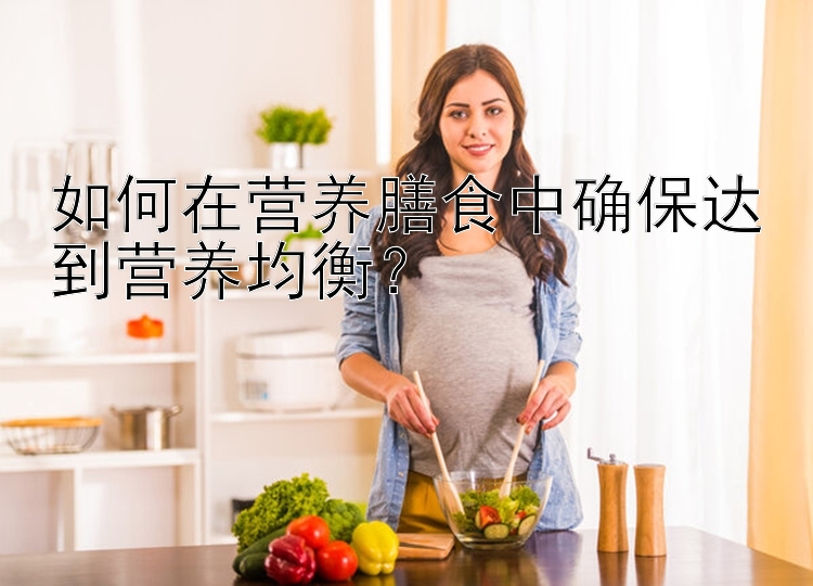 如何在营养膳食中确保达到营养均衡？