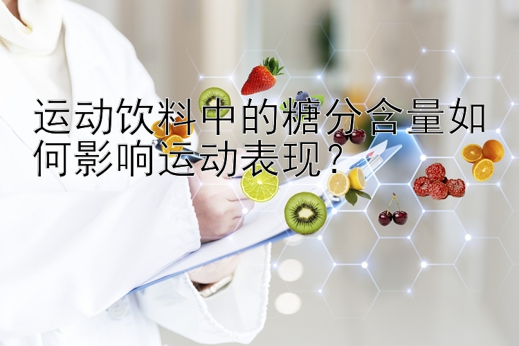 运动饮料中的糖分含量如何影响运动表现？