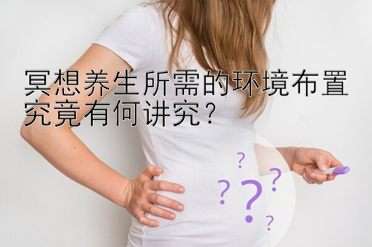 冥想养生所需的环境布置究竟有何讲究？