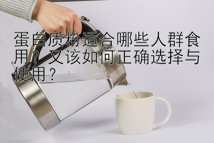 蛋白质粉适合哪些人群食用？又该如何正确选择与使用？