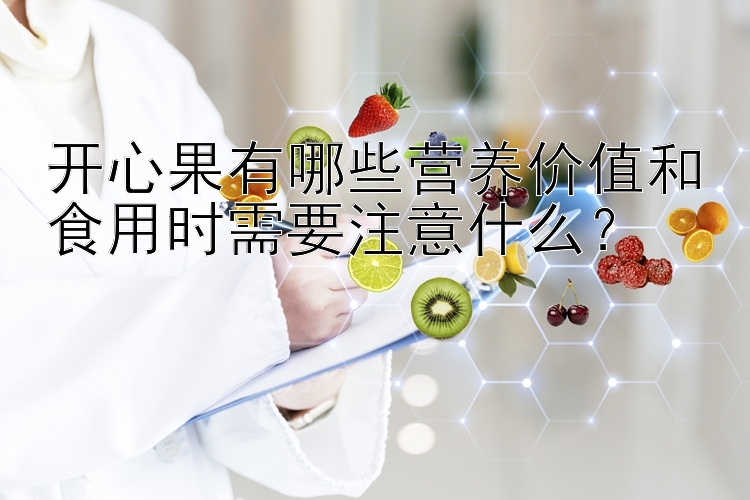 开心果有哪些营养价值和食用时需要注意什么？