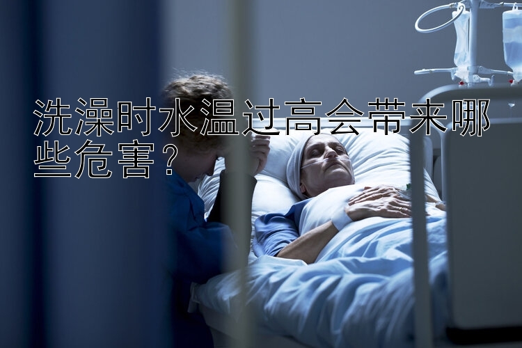 洗澡时水温过高会带来哪些危害？