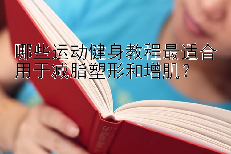 哪些运动健身教程最适合用于减脂塑形和增肌？