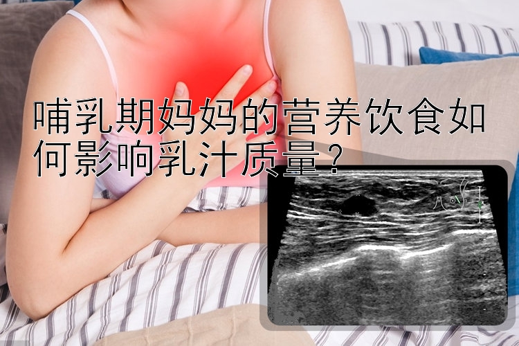 哺乳期妈妈的营养饮食如何影响乳汁质量？