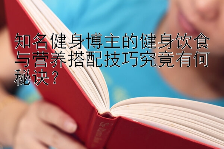 知名健身博主的健身饮食与营养搭配技巧究竟有何秘诀？