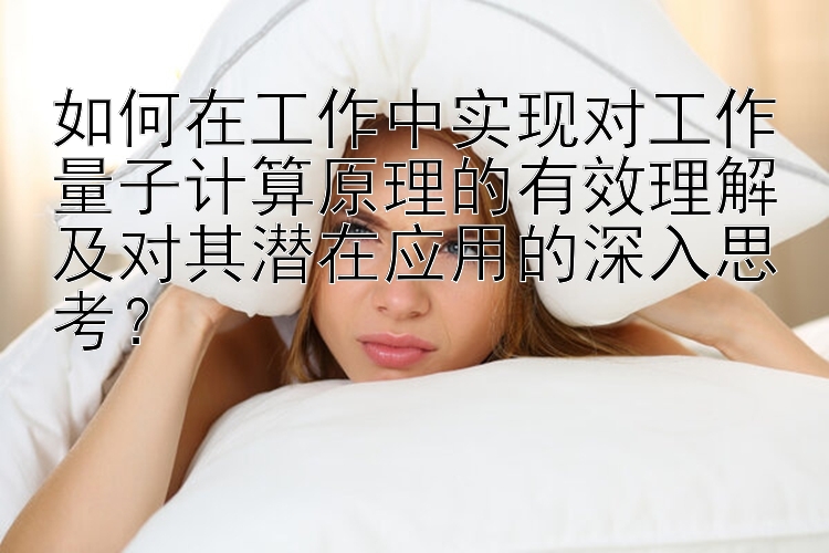 如何在工作中实现对工作量子计算原理的有效理解