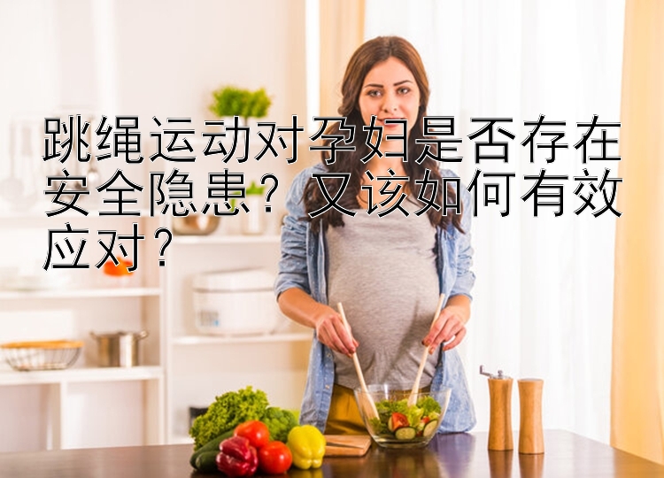 跳绳运动对孕妇是否存在安全隐患？又该如何有效应对？