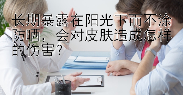 长期暴露在阳光下而不涂防晒，会对皮肤造成怎样的伤害？