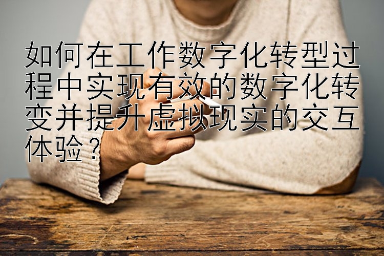 如何在工作数字化转型过程中实现有效的数字化转变