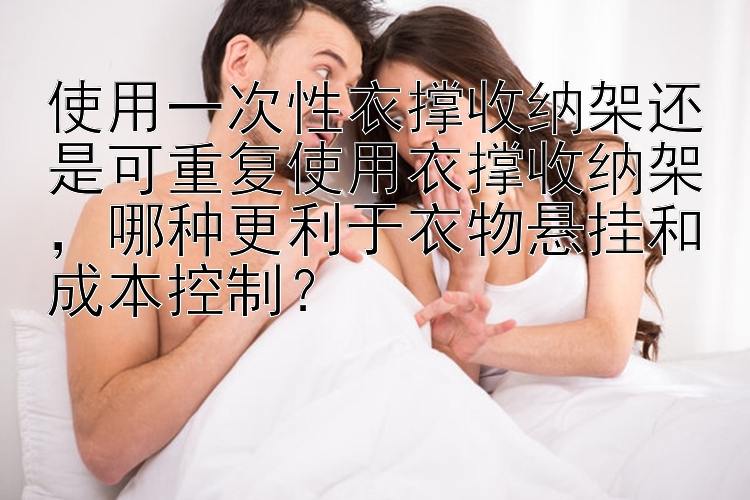 使用一次性衣撑收纳架还是可重复使用衣撑收纳架