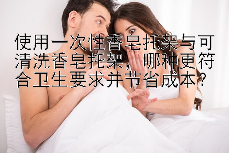 使用一次性香皂托架与可清洗香皂托架