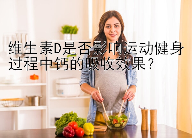 维生素D是否影响运动健身过程中钙的吸收效果？