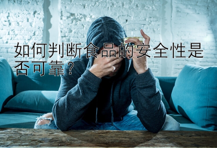 如何判断食品的安全性是否可靠？