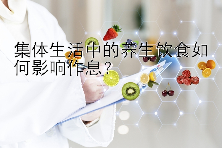 集体生活中的养生饮食如何影响作息？