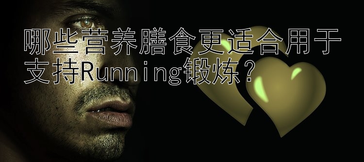 哪些营养膳食更适合用于支持Running锻炼？