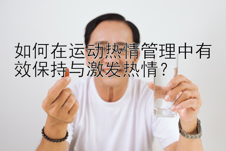 如何在运动热情管理中有效保持与激发热情？