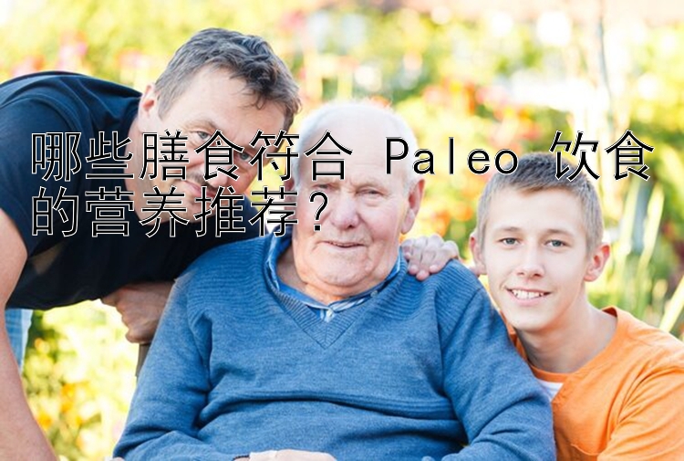 哪些膳食符合 Paleo 饮食的营养推荐？