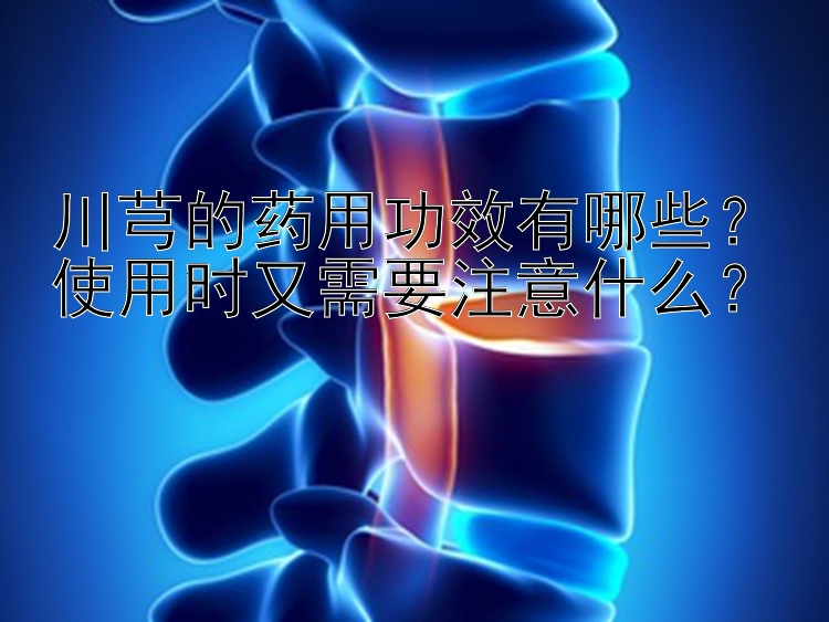 川芎的药用功效有哪些？使用时又需要注意什么？