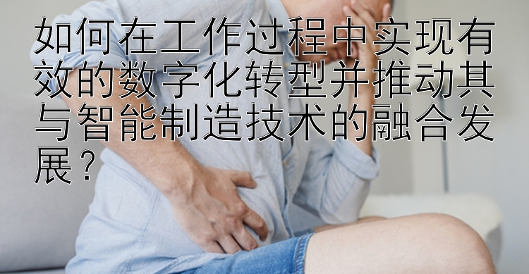 如何在工作过程中实现有效的数字化转型并推动