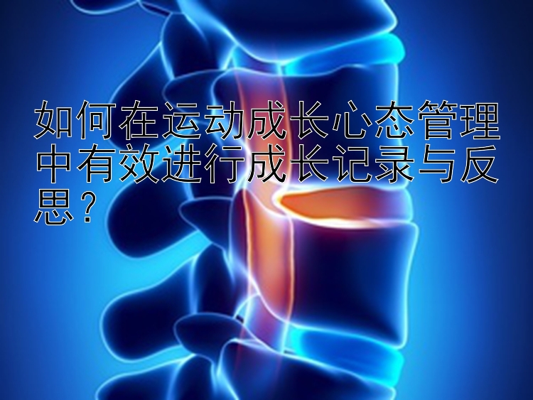 如何在运动成长心态管理中有效进行成长记录与反思？