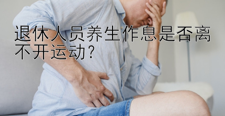 退休人员养生作息是否离不开运动？