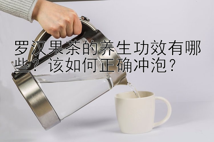 罗汉果茶的养生功效有哪些？该如何正确冲泡？