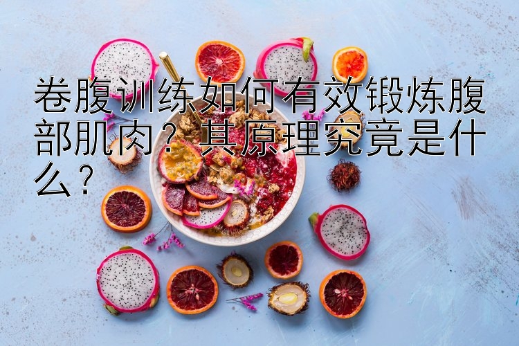 卷腹训练如何有效锻炼腹部肌肉？其原理究竟是什么？