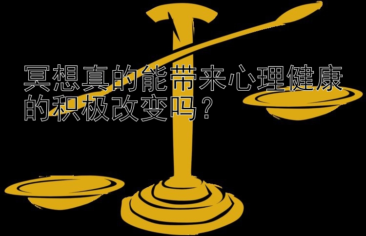 冥想真的能带来心理健康的积极改变吗？