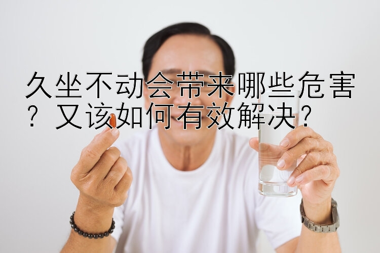 久坐不动会带来哪些危害？又该如何有效解决？