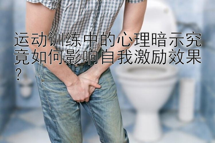 运动训练中的心理暗示究竟如何影响自我激励效果？