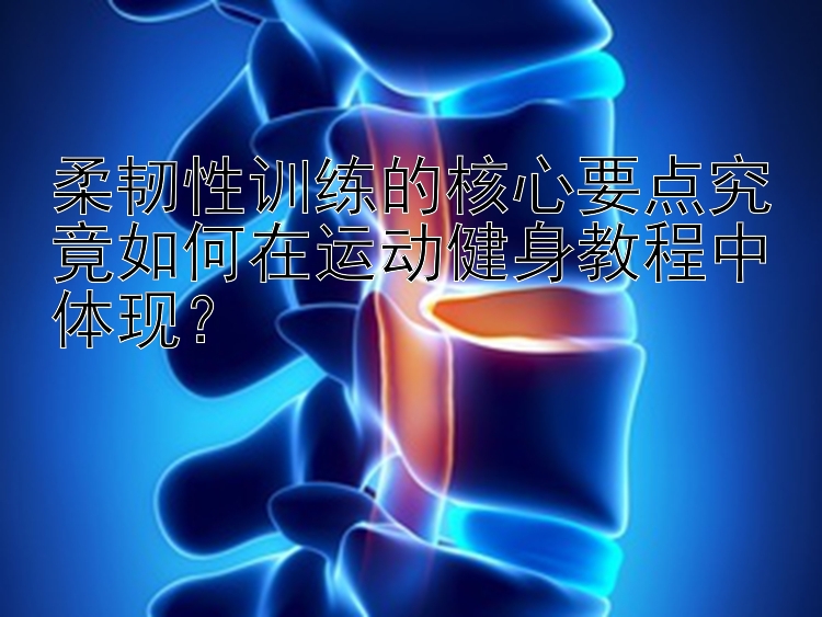 柔韧性训练的核心要点究竟如何在运动健身教程中体现？